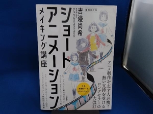 ショートアニメーションメイキング講座 増補改訂版 吉邉尚希