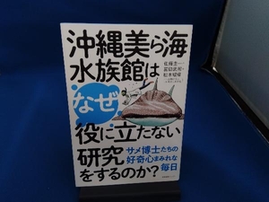 沖縄美ら海水族館はなぜ役に立たない研究をするのか？　サメ博士たちの好奇心まみれな毎日 佐藤圭一／著　冨田武照／著　松本瑠偉／著