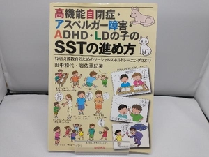 高機能自閉症・アスペルガー障害・ＡＤＨＤ・ＬＤの子のＳＳＴの進め方　特別支援教育のためのソーシャルスキルトレーニング（ＳＳＴ） 田中和代／著　岩佐亜紀／著