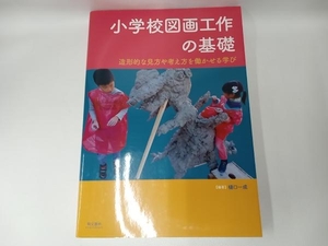 小学校図画工作の基礎　造形的な見方や考え方を働かせる学び 樋口一成／編著