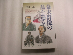 幕末群像の墓を巡る / 合田一道 / 坂本龍馬、高杉晋作、近藤勇、勝海舟、西郷隆盛、高野長英、徳川慶喜、白虎隊 /墓地を案内する歴史ガイド