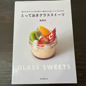 とっておきグラススイーツ　毎日のおやつに、持ち寄りに喜ばれる色とりどりの６４点 脇雅世／著