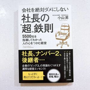 会社を絶対ダメにしない社長の“超”鉄則　５５００社を指導してわかった人の心をつかむ経営 小山昇／著