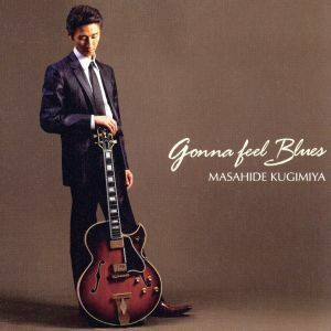 Ｇｏｎｎａ　Ｆｅｅｌ　Ｂｌｕｅｓ／釘宮正豪（ｇ）,保坂修平（ｐ）,加藤晃司（ｂ）,鈴木直勝（ｄｓ）