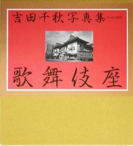 吉田千秋写真集　歌舞伎座 歌舞伎四百年記念／吉田千秋(著者),永山武臣