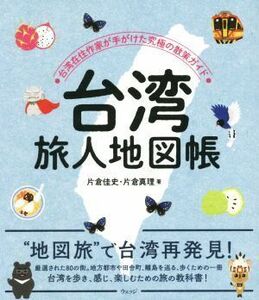 台湾旅人地図帳 台湾在住作家が手がけた究極の散策ガイド／片倉佳史(著者),片倉真理(著者)