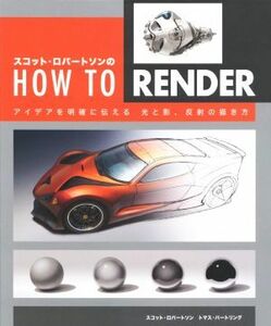 スコット・ロバートソンのＨＯＷ　ＴＯ　ＲＥＮＤＥＲ アイデアを明確に伝える光と影、反射の描き方／スコット・ロバートソン(著者),トマス