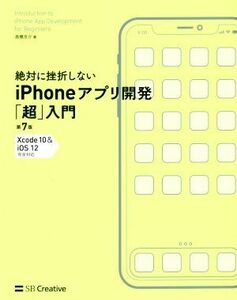 絶対に挫折しないｉＰｈｏｎｅアプリ開発「超」入門　第７版 Ｘｃｏｄｅ１０　＆　ｉＯＳ１２完全対応 Ｉｎｆｏｒｍａｔｉｃｓ　＆　ＩＤＥ