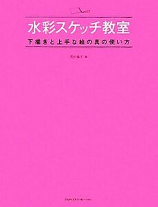 水彩スケッチ教室 下描きと上手な絵の具の使い方／若松倫夫【著】