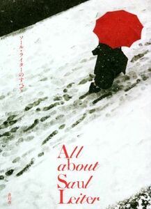 ソール・ライターのすべて Ａｌｌ　ａｂｏｕｔ　Ｓａｕｌ　Ｌｅｉｔｅｒ／ソール・ライター(著者)