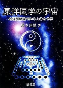 東洋医学の宇宙 太極陰陽論で知る人体と世界／藤本蓮風【著】