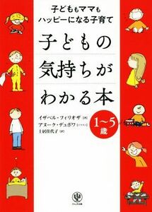 子どもの気持ちがわかる本　１～５歳 子どももママもハッピーになる子育て／イザベル・フィリオザ(著者),土居佳代子(訳者),アヌーク・デュ