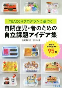 ＴＥＡＣＣＨプログラムに基づく自閉症児・者のための自立課題アイデア集 身近な材料を活かす９５例／諏訪利明(著者),林大輔