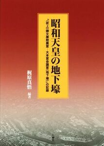 昭和天皇の地下壕 「（吹上）御文庫附属室－大本営会議室（地下壕）」の記録／梶原真悟(著者)