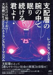 支配層の腕の中で眠り続ける、君よ！ これだけは知っておけ！大地教【Ｅａｒｔｈｉｓｍ】とトランスヒューマニズム／レックス・スミス(著者