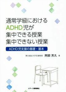 通常学級におけるＡＤＨＤ児が集中できる授業　集中できない授業 ＡＤＨＤ児支援の基礎・基本／阿部芳久(著者)