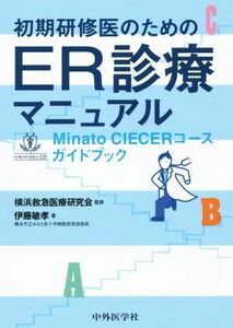 初期研修医のためのＥＲ診療マニュアル Ｍｉｎａｔｏ　ＣＩＥＣＥＲコースガイドブック／伊藤敏孝(著者),横浜救急医療研究会