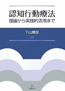 認知行動療法 理論から実践的活用まで／下山晴彦【著】