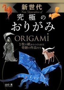 新世代究極のおりがみ １枚の紙からつくられた奇跡の作品たち／山口真(著者)