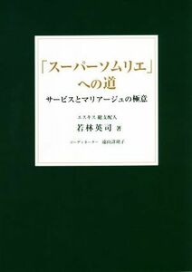 「スーパーソムリエ」への道 サービスとマリアージュの極意／若林英司(著者)