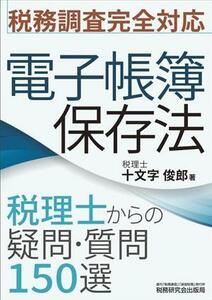 電子帳簿保存法　税理士からの疑問・質問１５０選　税務調査完全対応／十文字俊郎(著者)