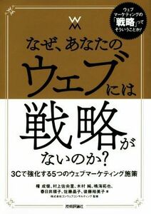 なぜ、あなたのウェブには戦略がないのか？ ３Ｃで強化する５つのウェブマーケティング施策／権成俊(著者),村上佐央里(著者),木村純(著者),