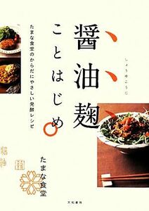 醤油麹ことはじめ たまな食堂のからだにやさしい発酵レシピ／たまな食堂【著】