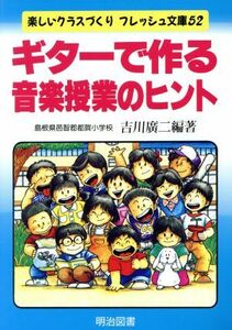 ギターで作る音楽授業のヒント 楽しいクラスづくりリフレッシュ文庫５２／吉川広二(著者)