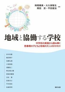 地域と協働する学校 中学校の実践から読み解く思春期の子どもと地域の大人のかかわり／時岡晴美(編著),大久保智生(編著),岡田涼(編著),平田