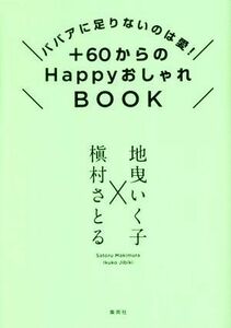 ＋６０からのＨａｐｐｙおしゃれＢＯＯＫ ババアに足りないのは愛！／地曳いく子(著者),槇村さとる(著者)