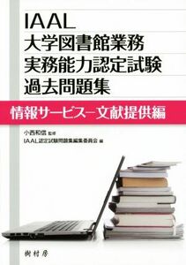 ＩＡＡＬ大学図書館業務実務能力認定試験過去問題集　情報サービス－文献提供編／ＩＡＡＬ認定試験問題集編集委員会(編者),小西和信