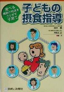 子どもの摂食指導 食べる機能の発達をうながす子育て／田角勝(著者),河原仁志(著者)