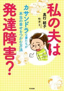 私の夫は発達障害？ カサンドラな妻たちが本当の幸せをつかむ方法／真行結子(著者),柏敦(監修)