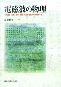 電磁波の物理 その発生・伝播・吸収・増幅・共振を電磁気学で理解する／遠藤雅守(著者)