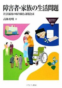 障害者・家族の生活問題 社会福祉の取り組む課題とは ＭＩＮＥＲＶＡ福祉ライブラリー１００／高林秀明【著】