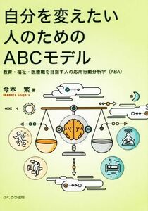 自分を変えたい人のためのＡＢＣモデル 教育・福祉・医療職を目指す人の応用行動分析学（ＡＢＡ）／今本繁(著者)