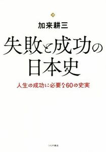 失敗と成功の日本史 人生の成功に必要な６０の史実／加来耕三(著者)