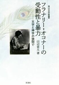 フラナリー・オコナーの受動性と暴力 文学と神学の狭間で 南山大学学術叢書／山辺省太(著者)