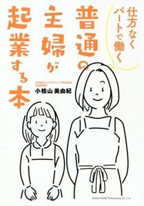 仕方なくパートで働く普通の主婦が起業する本／小桧山美由紀(著者)