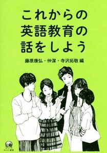 これからの英語教育の話をしよう／藤原康弘，仲潔，寺沢拓敬【編】