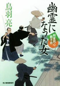 幽霊になった女 剣客同心親子舟 ハルキ文庫時代小説文庫／鳥羽亮(著者)