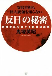 「反日」の秘密 朝鮮半島をめぐる巨大な謀略／鬼塚英昭(著者)