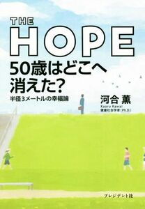 ＴＨＥ　ＨＯＰＥ　５０歳はどこへ消えた？ 半径３メートルの幸福論／河合薫(著者)