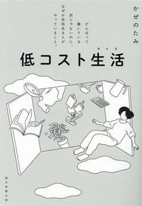 低コスト生活 がんばって働いている訳じゃないのに、なぜか余裕ある人がやっていること。／かぜのたみ(著者)