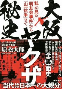 大阪ヤクザ秘史 私が見た「明友会事件」から「山一抗争」まで／原松太郎(著者)