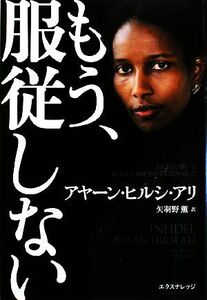 もう、服従しない イスラムに背いて、私は人生を自分の手に取り戻した／アヤーン・ヒルシアリ【著】，矢羽野薫【訳】