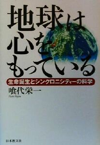 地球は心をもっている 生命誕生とシンクロニシティーの科学／喰代栄一(著者)