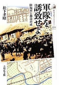 軍隊を誘致せよ 陸海軍と都市形成 歴史文化ライブラリー３７０／松下孝昭【著】