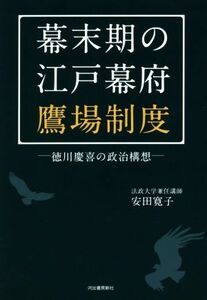 幕末期の江戸幕府鷹場制度 徳川慶喜の政治構想／安田寛子(著者)