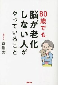 ８０歳でも脳が老化しない人がやっていること／西剛志(著者)